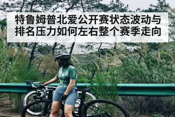 特鲁姆普北爱公开赛状态波动与排名压力如何左右整个赛季走向