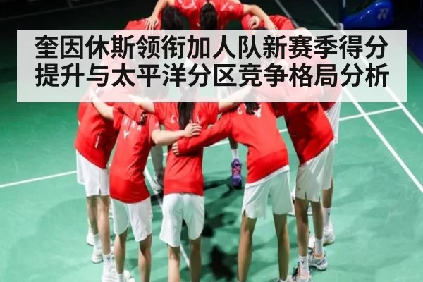 奎因休斯领衔加人队新赛季得分提升与太平洋分区竞争格局分析